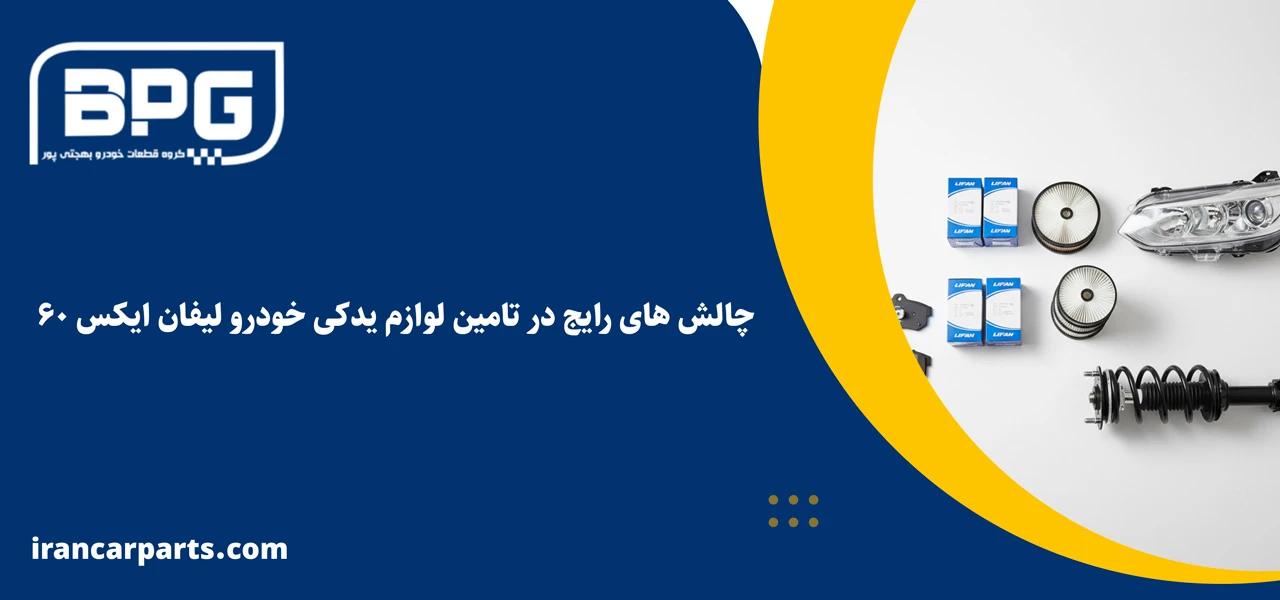 چالش های رایج در تامین لوازم یدکی خودرو لیفان ایکس ۶۰ - لوازم یدکی لیفان x60
