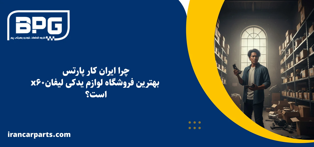چرا ایران کار پارتس بهترین فروشگاه لوازم یدکی لیفان x60 است؟ - لوازم یدکی لیفان x60